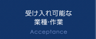 受け入れ可能な業種・作業 Acceptance