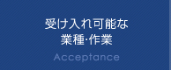 受け入れ可能な業種・作業 Acceptance