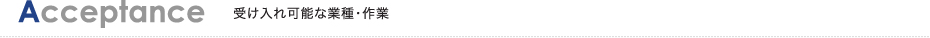Acceptance 受け入れ可能な業種・作業