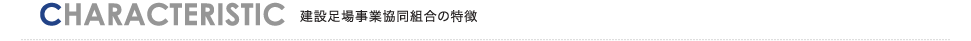 CHARACTERISTIC 建設足場事業協同組合の特徴