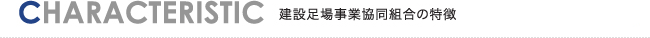CHARACTERISTIC 建設足場事業協同組合の特徴